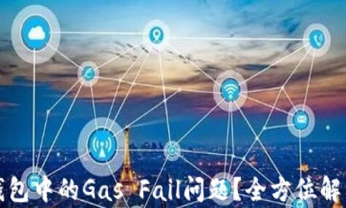 
如何解决TP钱包中的Gas Fail问题？全方位解析与解决方案