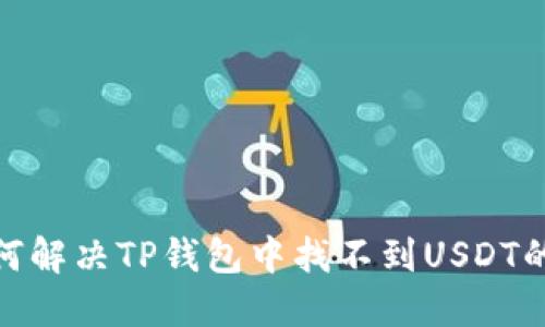 : 如何解决TP钱包中找不到USDT的问题