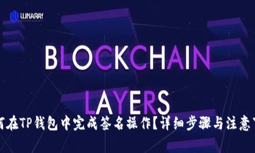 如何在TP钱包中完成签名操作？详细步骤与注意事项