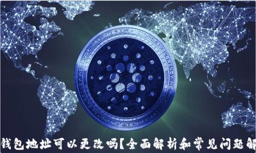 
TP钱包地址可以更改吗？全面解析和常见问题解答