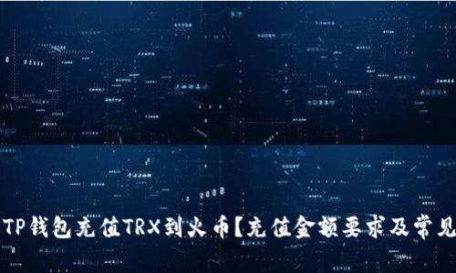 如何通过TP钱包充值TRX到火币？充值金额要求及常见问题解析
