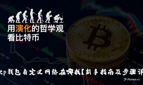 : tp钱包自定义网络在哪找？新手指南及步骤详解