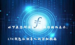 以下是您所请求内容的结构化表示：  LTC钱包私钥