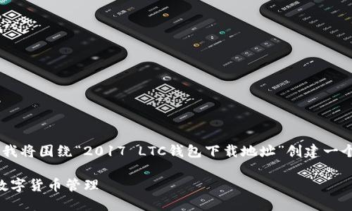 为了提供更好的信息和帮助用户获取所需内容，我将围绕“2017 LTC钱包下载地址”创建一个优质的、关键词，并进行详细的介绍和问题解答。

2017年LTC钱包下载与使用指南：安全、便捷的数字货币管理