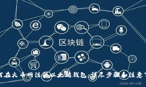 如何在火币网注册以太坊钱包：详尽步骤和注意事项