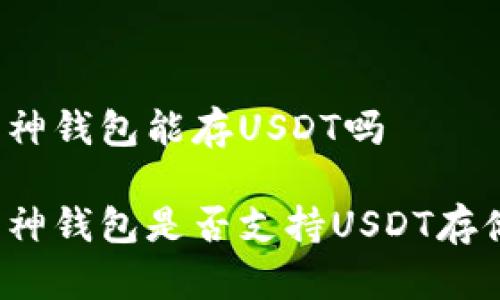 库神钱包能存USDT吗

库神钱包是否支持USDT存储？