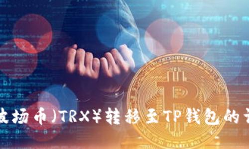 如何将波场币（TRX）转移至TP钱包的详细指南