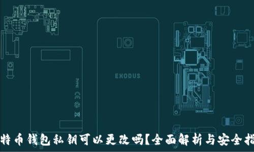   
比特币钱包私钥可以更改吗？全面解析与安全指南