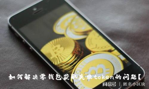 如何解决零钱包获取失败token的问题？