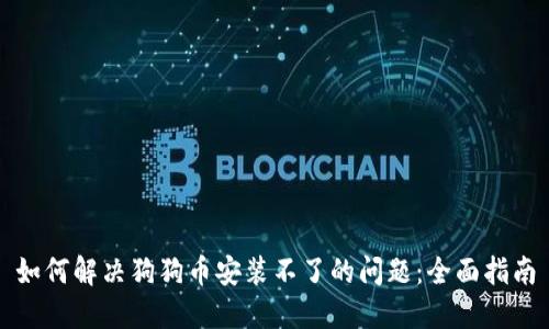 如何解决狗狗币安装不了的问题：全面指南