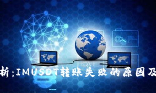 : 全面解析：IMUSDT转账失败的原因及解决方案